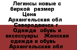 Легинсы новые с биркой, размер 42 › Цена ­ 300 - Архангельская обл., Северодвинск г. Одежда, обувь и аксессуары » Женская одежда и обувь   . Архангельская обл.,Северодвинск г.